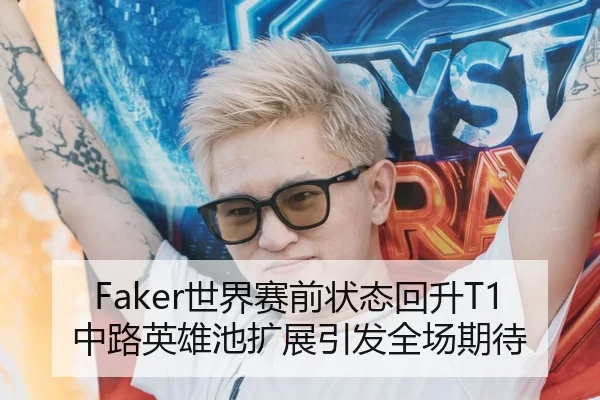 Faker世界赛前状态回升T1中路英雄池扩展引发全场期待
